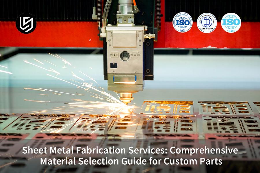 Sheet Metal Fabrication Services: Comprehensive Material Selection Guide For Custom Parts