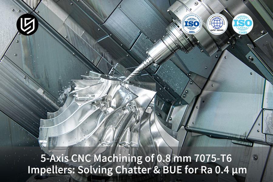 5-Axis CNC Machining Of 0.8 mm 7075-T6 Impellers: Solving Chatter & BUE For Ra 0.4 µm