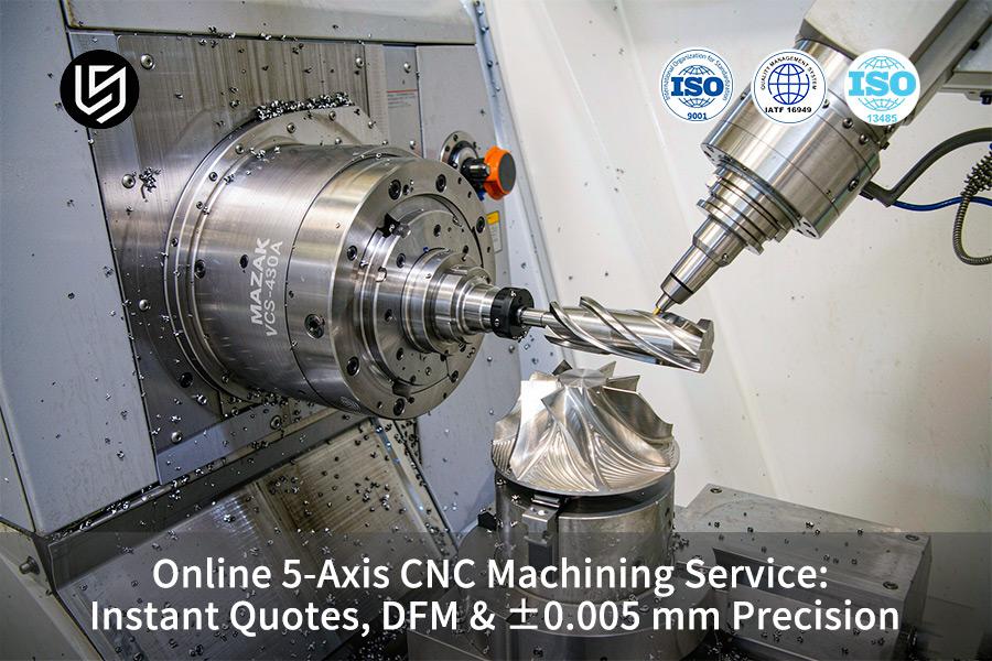 Online 5-Axis CNC Machining Service: Instant Quotes, DFM & ±0.005 mm Precision