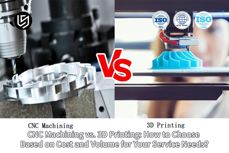 CNC Machining VS. 3D Printing: How To Choose Based On Cost And Volume For Your Service Needs?