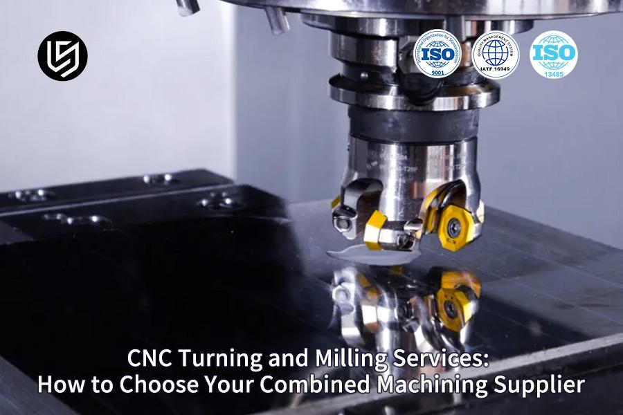 CNC Turning And Milling Services: How To Choose Your Combined Machining Supplier