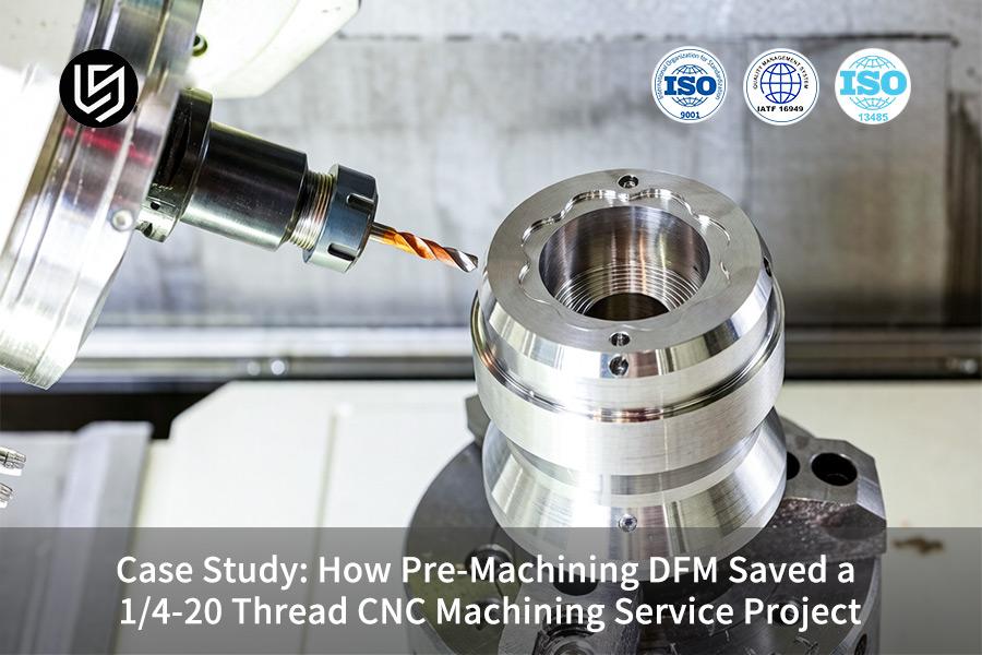 Case Study: How Pre-Machining DFM Saved A 1/4-20 Thread CNC Machining Service Project
