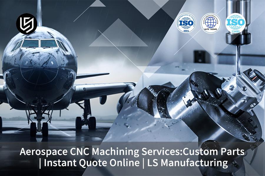 Aerospace CNC Machining Services:Custom Parts | Instant Quote Online | LS Manufacturing