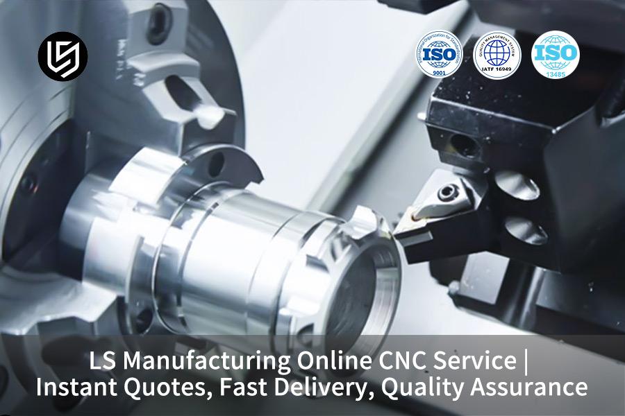 LS Manufacturing Online CNC Service | Instant Quotes, Fast Delivery, Quality Assurance