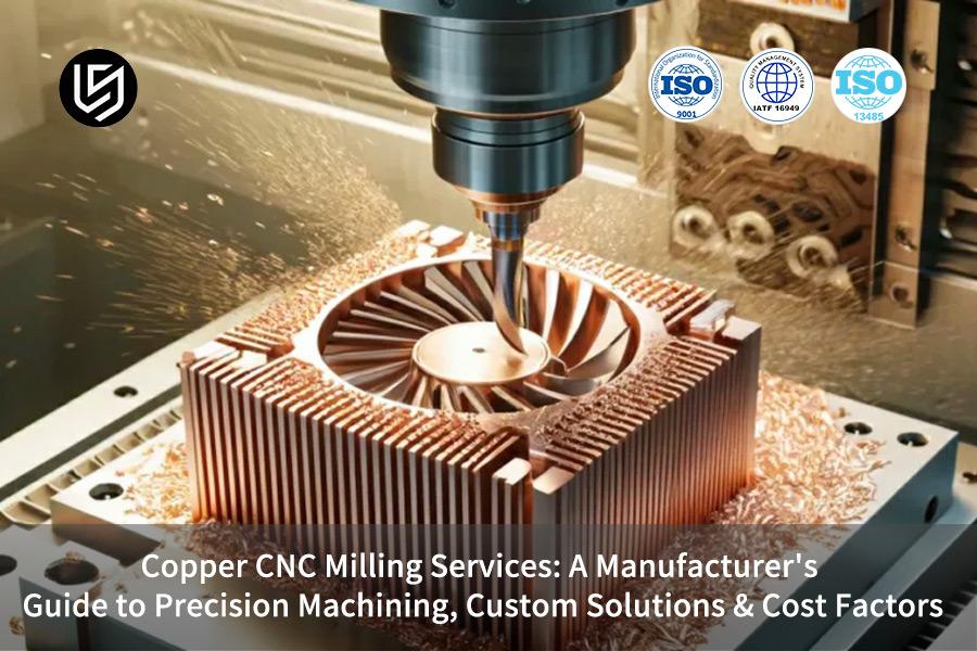 Copper CNC Milling Services: A Manufacturer's Guide To Precision Machining, Custom Solutions & Cost Factors