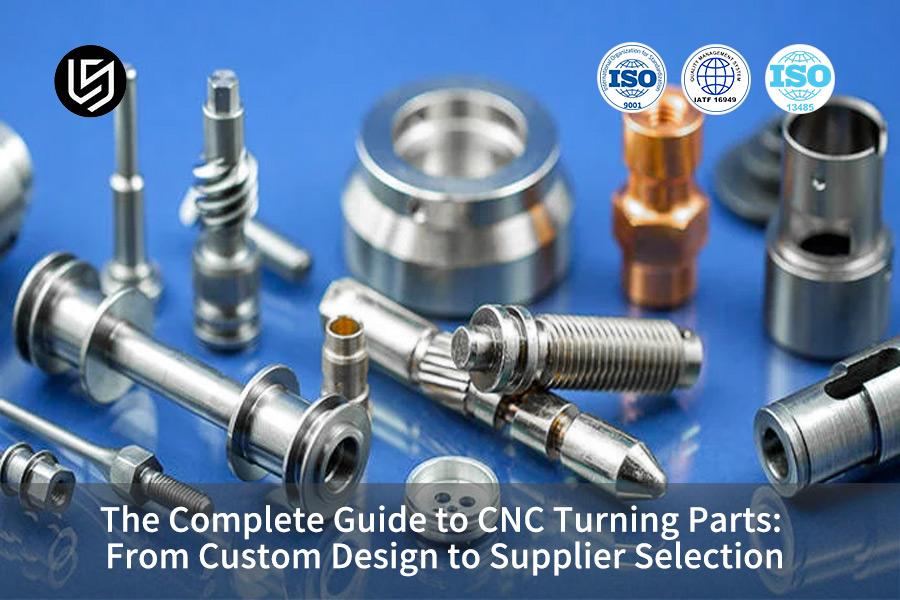 The Complete Guide To CNC Turning Parts: From Custom Design To Supplier Selection