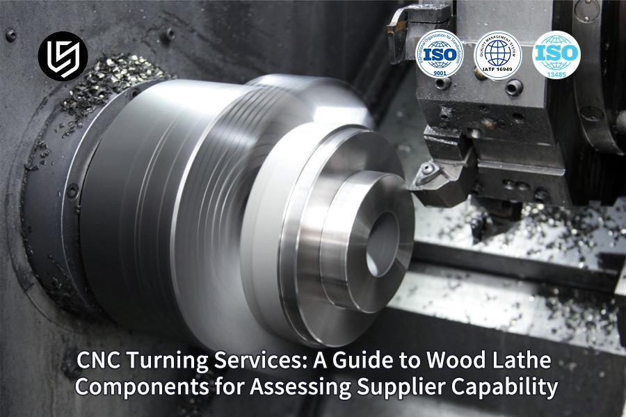 CNC Turning Services: A Guide To Wood Lathe Components For Assessing Supplier Capability