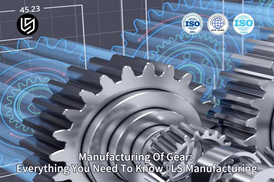 Manufacturing Of Gear: Everything You Need To Know | LS Manufacturing