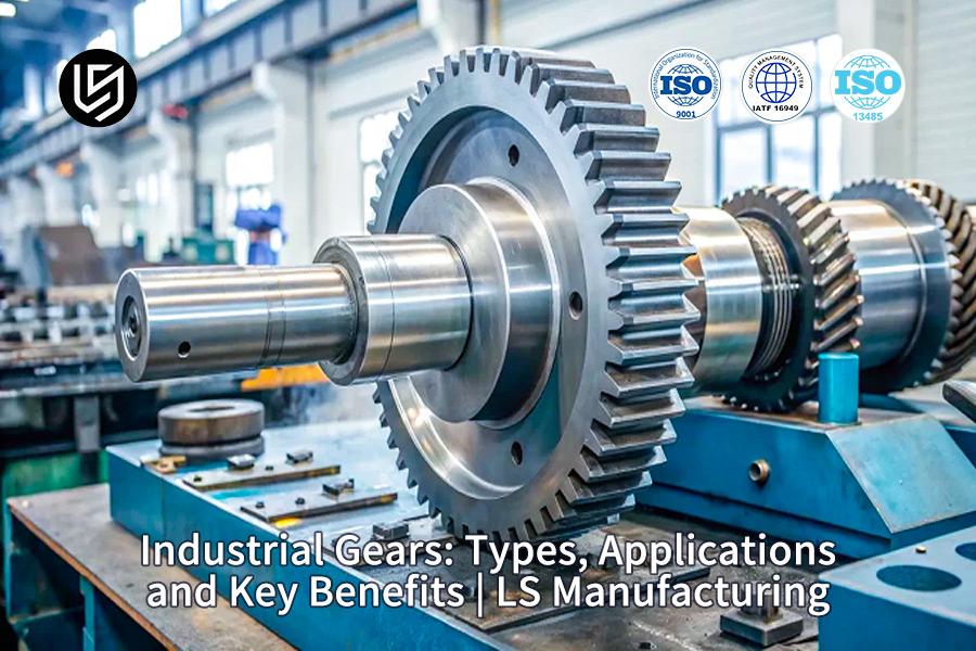 Industrial Gears: Types, Applications, And Key Benefits | LS Manufacturing