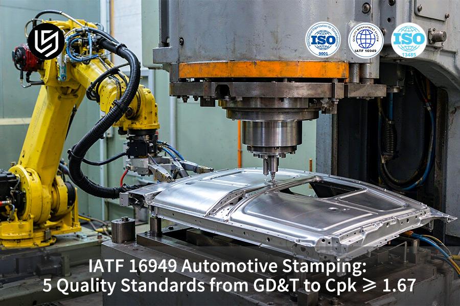 IATF 16949 Automotive Stamping: 5 Quality Standards From GD&T To Cpk ≥ 1.67