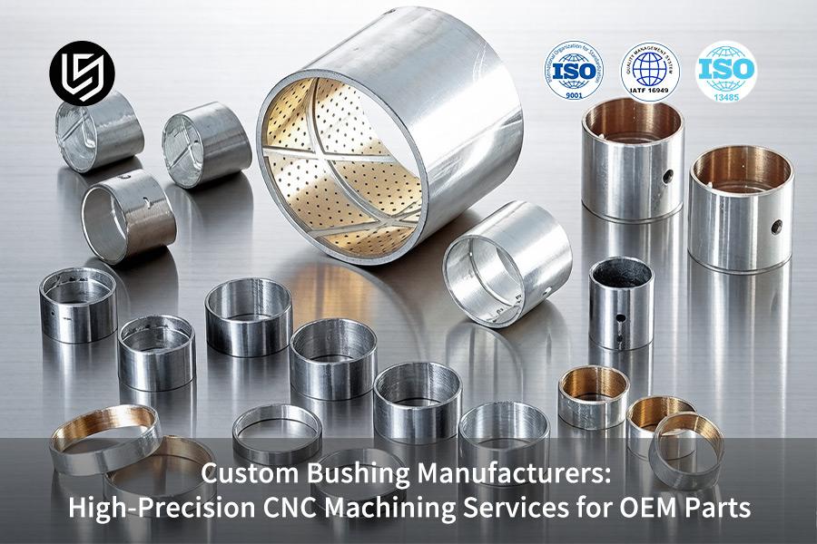 Custom Bushing Manufacturers: High-Precision CNC Machining Services For OEM Parts